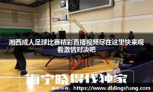 湘西成人足球比赛精彩直播视频尽在这里快来观看激情对决吧