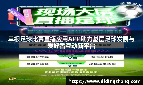 草根足球比赛直播应用APP助力基层足球发展与爱好者互动新平台
