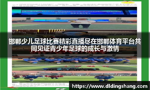 邯郸少儿足球比赛精彩直播尽在邯郸体育平台共同见证青少年足球的成长与激情