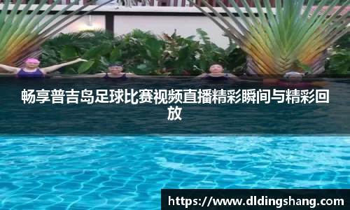 畅享普吉岛足球比赛视频直播精彩瞬间与精彩回放