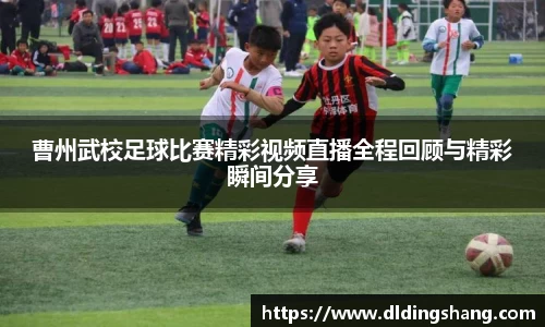 曹州武校足球比赛精彩视频直播全程回顾与精彩瞬间分享