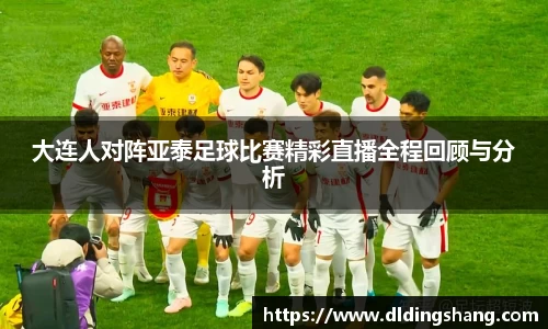 大连人对阵亚泰足球比赛精彩直播全程回顾与分析