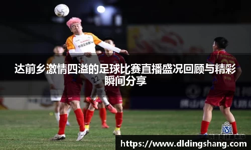 达前乡激情四溢的足球比赛直播盛况回顾与精彩瞬间分享