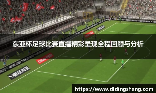 东亚杯足球比赛直播精彩呈现全程回顾与分析