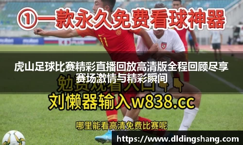 虎山足球比赛精彩直播回放高清版全程回顾尽享赛场激情与精彩瞬间