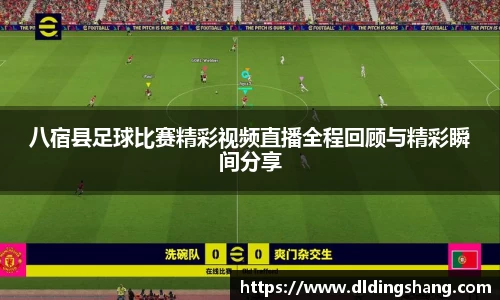 八宿县足球比赛精彩视频直播全程回顾与精彩瞬间分享