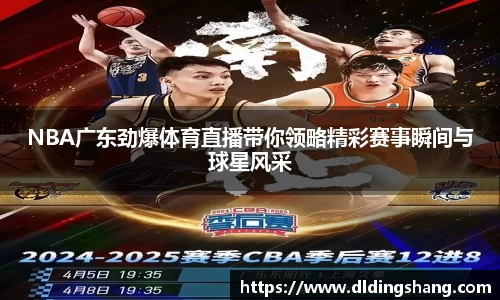 NBA广东劲爆体育直播带你领略精彩赛事瞬间与球星风采