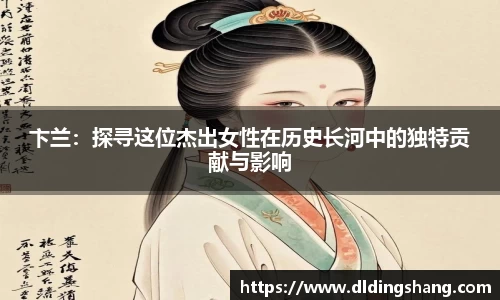 卞兰：探寻这位杰出女性在历史长河中的独特贡献与影响