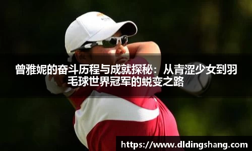 曾雅妮的奋斗历程与成就探秘：从青涩少女到羽毛球世界冠军的蜕变之路