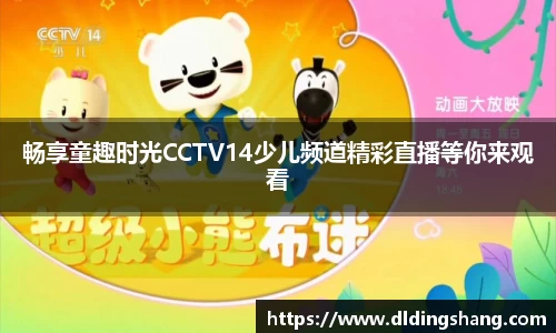 畅享童趣时光CCTV14少儿频道精彩直播等你来观看