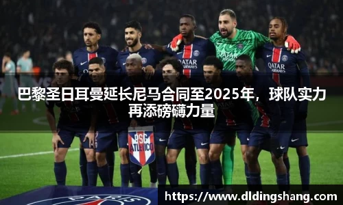 巴黎圣日耳曼延长尼马合同至2025年，球队实力再添磅礴力量