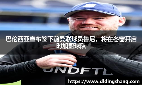 巴伦西亚宣布签下前曼联球员鲁尼，将在冬窗开启时加盟球队