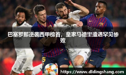 巴塞罗那逆袭西甲榜首，皇家马德里遭遇罕见惨败