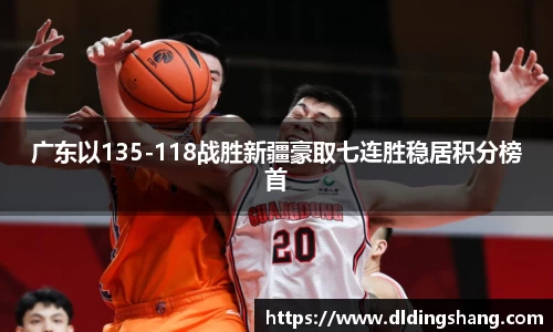 广东以135-118战胜新疆豪取七连胜稳居积分榜首