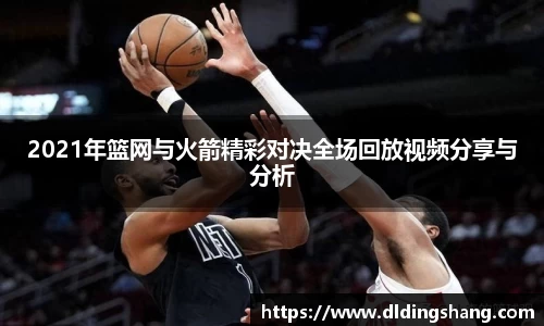 2021年篮网与火箭精彩对决全场回放视频分享与分析