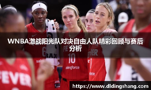 WNBA激战阳光队对决自由人队精彩回顾与赛后分析