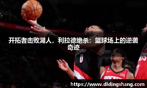 开拓者击败湖人，利拉德绝杀：篮球场上的逆袭奇迹